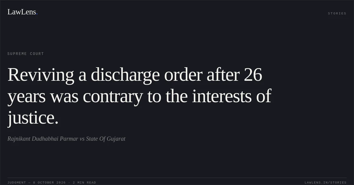 Reviving a discharge order after 26 years was contrary to the interests of justice.. Rajnikant Dudhabhai Parmar vs State Of Gujarat. Supreme Court. LawLens