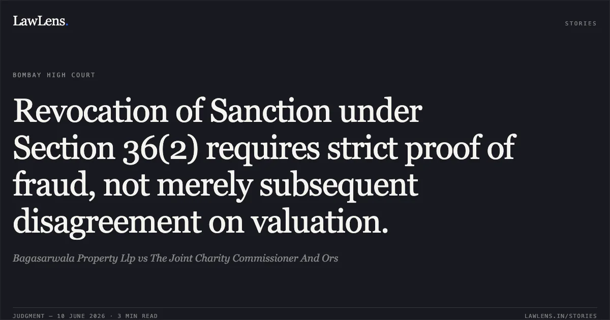 Revocation of Sanction under Section 36(2) requires strict proof of fraud, not merely subsequent disagreement on valuation.. Bagasarwala Property Llp vs The Joint Charity Commissioner And Ors. Bombay High Court. LawLens