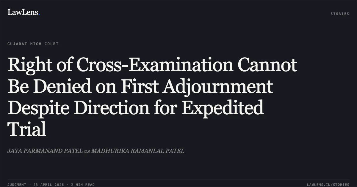 Right of Cross-Examination Cannot Be Denied on First Adjournment Despite Direction for Expedited Trial. JAYA PARMANAND PATEL vs MADHURIKA RAMANLAL PATEL. Gujarat High Court. LawLens