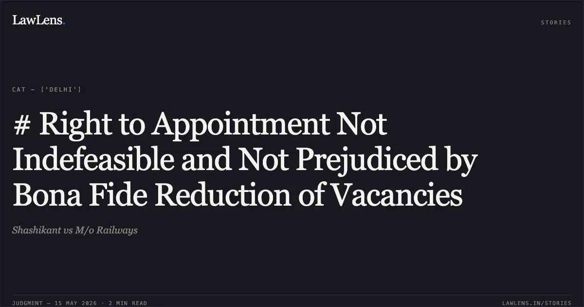 # Right to Appointment Not Indefeasible and Not Prejudiced by Bona Fide Reduction of Vacancies. Shashikant vs M/o Railways. Central Administrative Tribunal. LawLens