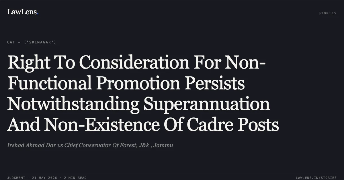 Right To Consideration For Non-Functional Promotion Persists Notwithstanding Superannuation And Non-Existence Of Cadre Posts. Irshad Ahmad Dar vs Chief Conservator Of Forest, J&k , Jammu. Central Administrative Tribunal. LawLens