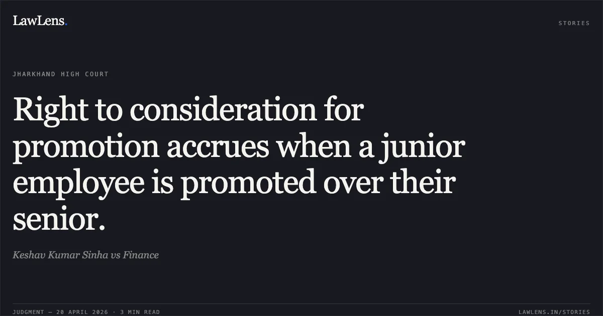 Right to consideration for promotion accrues when a junior employee is promoted over their senior.. Keshav Kumar Sinha vs Finance. Jharkhand High Court. LawLens