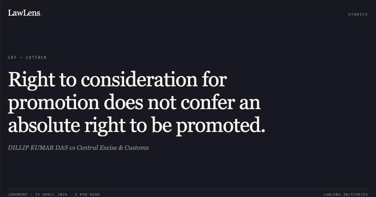 Right to consideration for promotion does not confer an absolute right to be promoted.. DILLIP KUMAR DAS vs Central Excise & Customs. Central Administrative Tribunal. LawLens