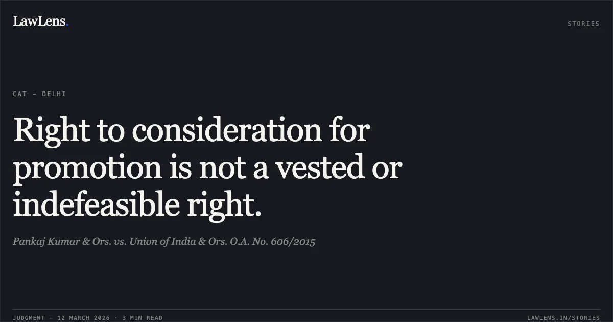 Right to consideration for promotion is not a vested or indefeasible right.. Pankaj Kumar & Ors. vs. Union of India & Ors. O.A. No. 606/2015. Central Administrative Tribunal. LawLens