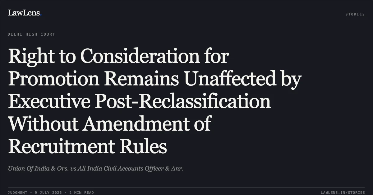 Right to Consideration for Promotion Remains Unaffected by Executive Post-Reclassification Without Amendment of Recruitment Rules. Union Of India & Ors. vs All India Civil Accounts Officer & Anr.. Delhi High Court. LawLens
