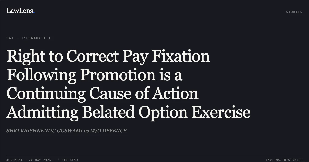 Right to Correct Pay Fixation Following Promotion is a Continuing Cause of Action Admitting Belated Option Exercise. SHRI KRISHNENDU GOSWAMI vs M/O DEFENCE. Central Administrative Tribunal. LawLens