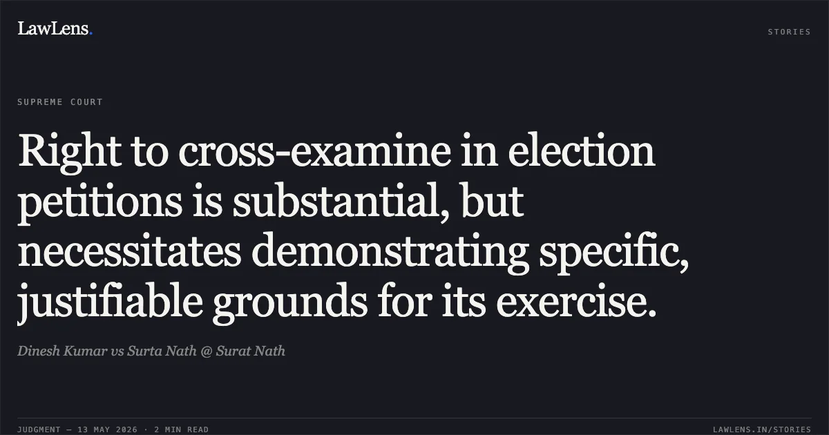 Right to cross-examine in election petitions is substantial, but necessitates demonstrating specific, justifiable grounds for its exercise.. Dinesh Kumar vs Surta Nath @ Surat Nath. Supreme Court. LawLens