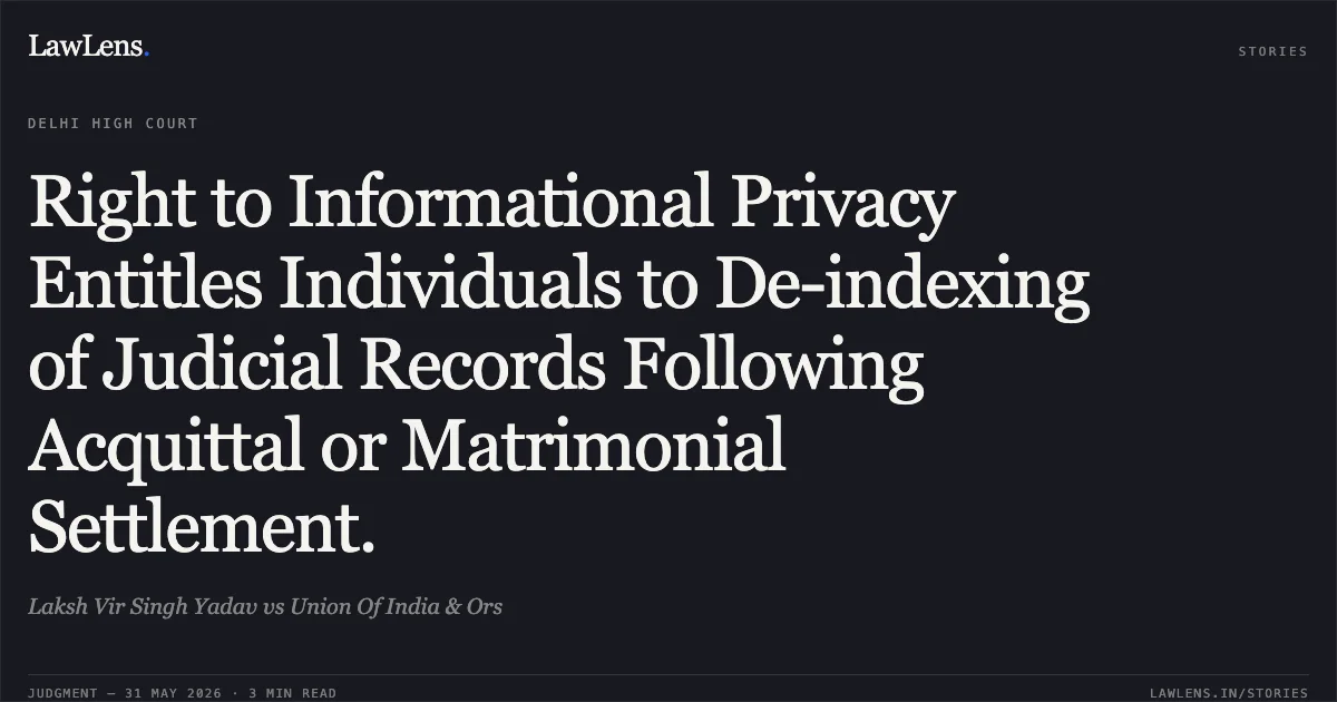 Right to Informational Privacy Entitles Individuals to De-indexing of Judicial Records Following Acquittal or Matrimonial Settlement.. Laksh Vir Singh Yadav vs Union Of India & Ors. Delhi High Court. LawLens