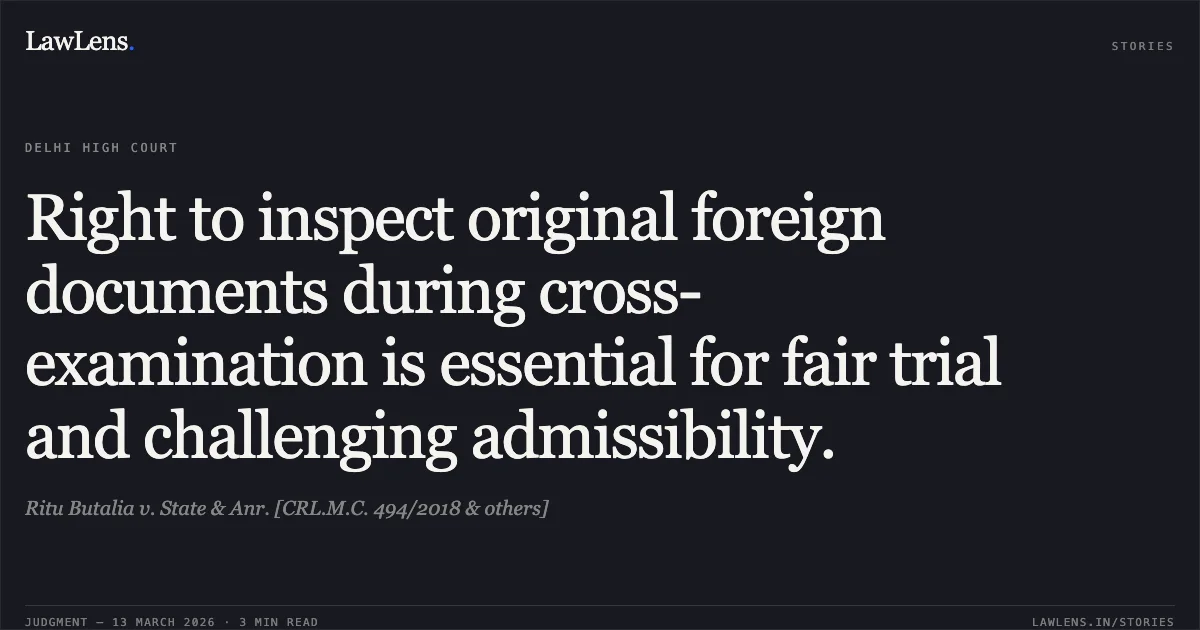 Right to inspect original foreign documents during cross-examination is essential for fair trial and challenging admissibility.. Ritu Butalia v. State & Anr. [CRL.M.C. 494/2018 & others]. Delhi High Court. LawLens