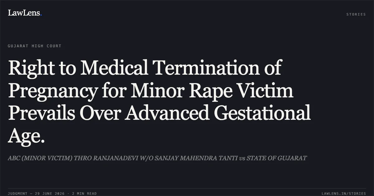 Right to Medical Termination of Pregnancy for Minor Rape Victim Prevails Over Advanced Gestational Age.. ABC (MINOR VICTIM) THRO RANJANADEVI W/O SANJAY MAHENDRA TANTI vs STATE OF GUJARAT. Gujarat High Court. LawLens