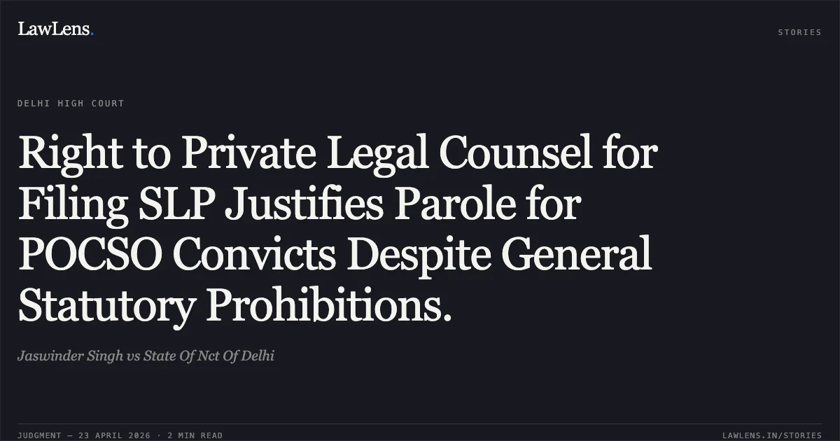 Right to Private Legal Counsel for Filing SLP Justifies Parole for POCSO Convicts Despite General Statutory Prohibitions.. Jaswinder Singh vs State Of Nct Of Delhi. Delhi High Court. LawLens