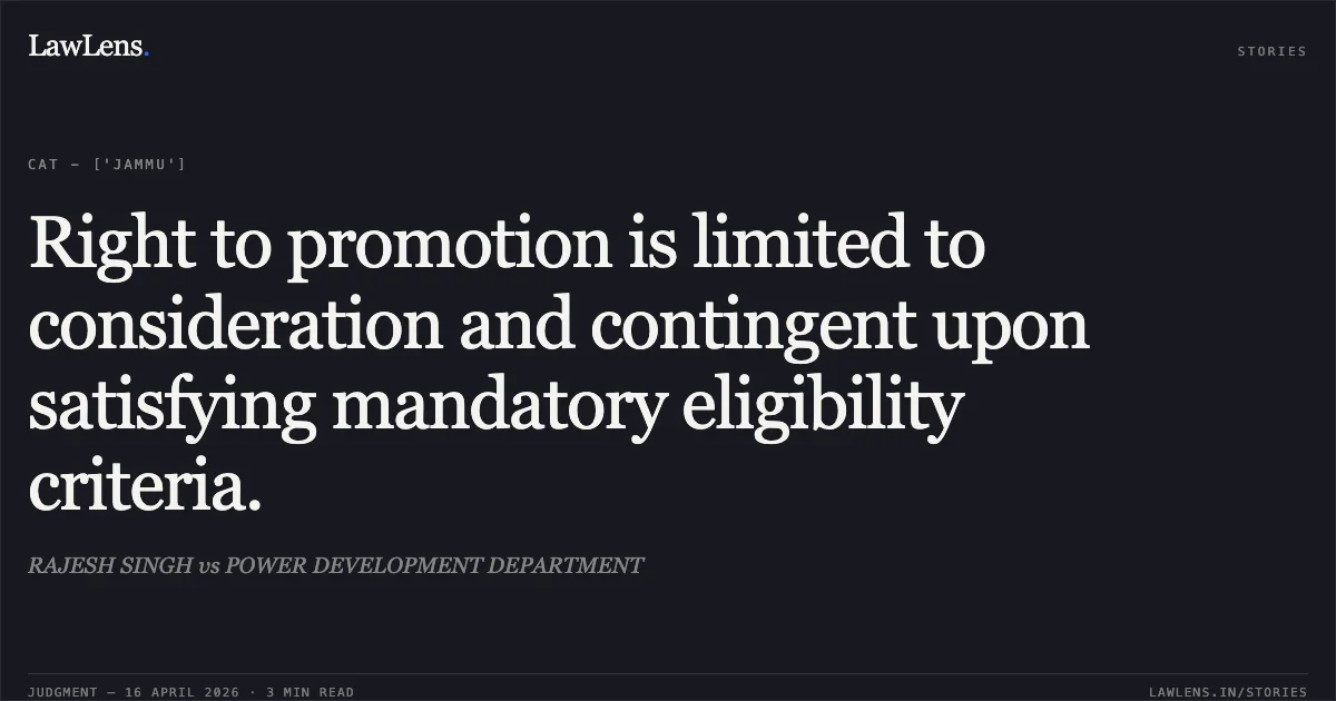 Right to promotion is limited to consideration and contingent upon satisfying mandatory eligibility criteria.. RAJESH SINGH vs POWER DEVELOPMENT DEPARTMENT. Central Administrative Tribunal. LawLens