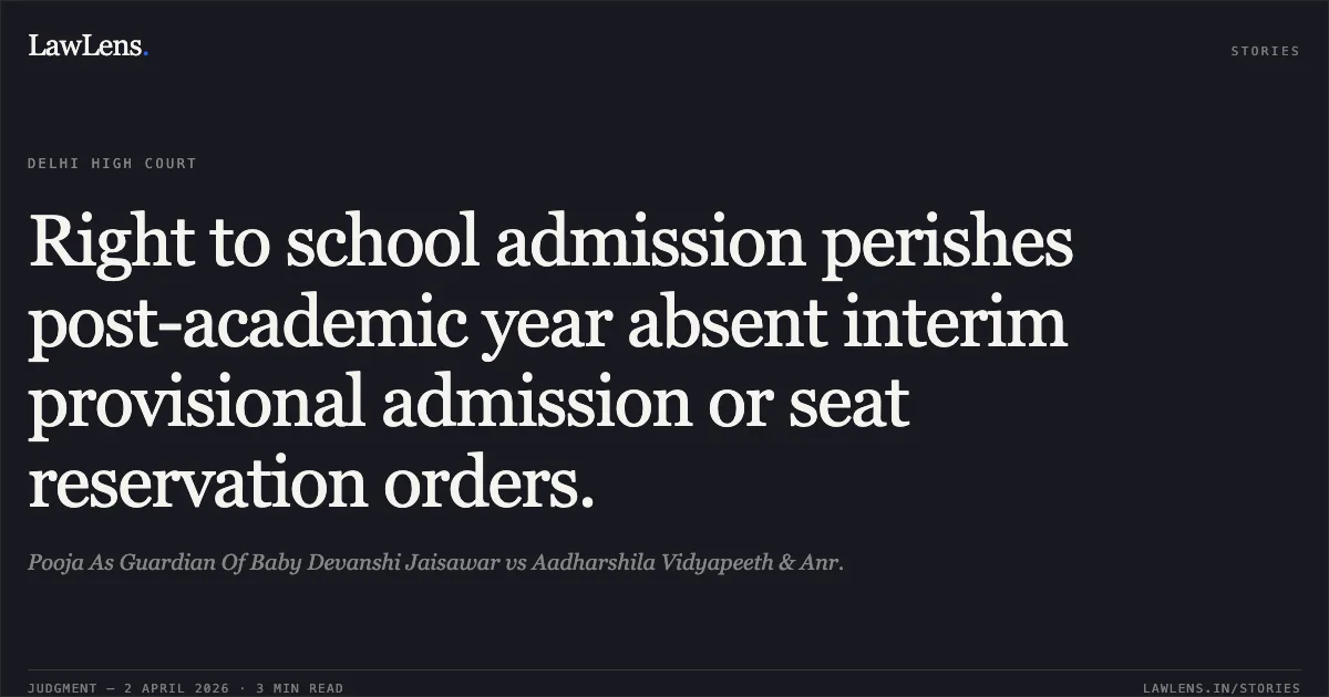 Right to school admission perishes post-academic year absent interim provisional admission or seat reservation orders.. Pooja As Guardian Of Baby Devanshi Jaisawar vs Aadharshila Vidyapeeth & Anr.. Delhi High Court. LawLens