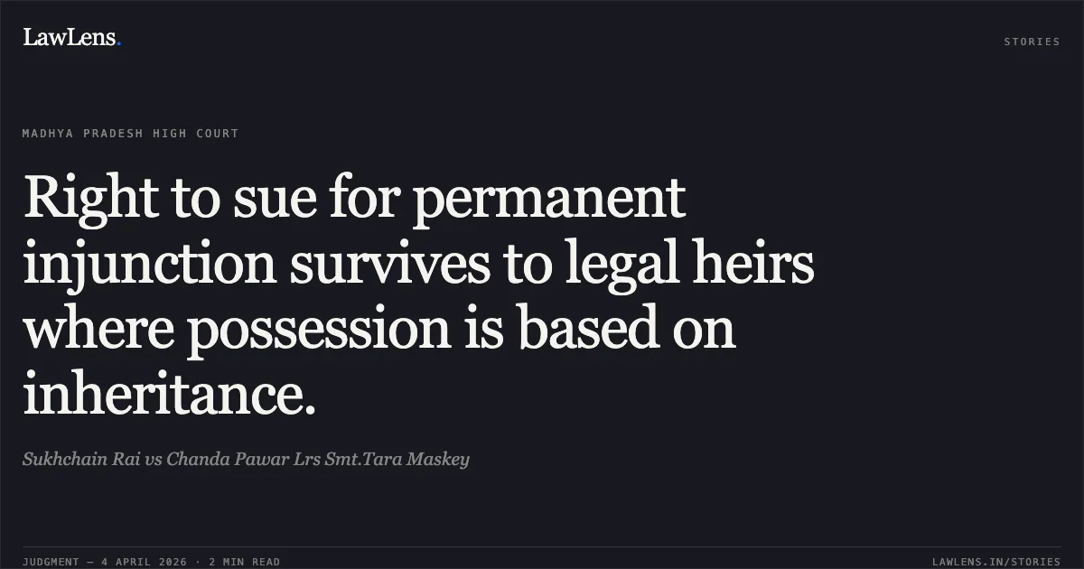 Right to sue for permanent injunction survives to legal heirs where possession is based on inheritance.. Sukhchain Rai vs Chanda Pawar Lrs Smt.Tara Maskey. Madhya Pradesh High Court. LawLens