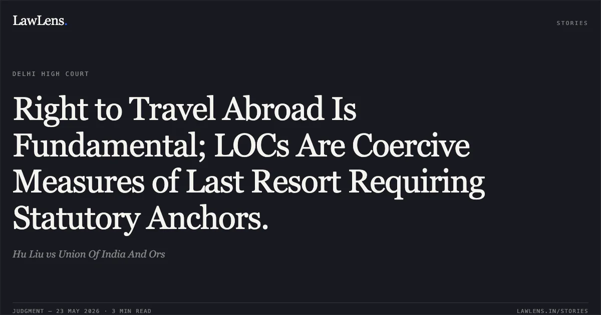 Right to Travel Abroad Is Fundamental; LOCs Are Coercive Measures of Last Resort Requiring Statutory Anchors.. Hu Liu vs Union Of India And Ors. Delhi High Court. LawLens