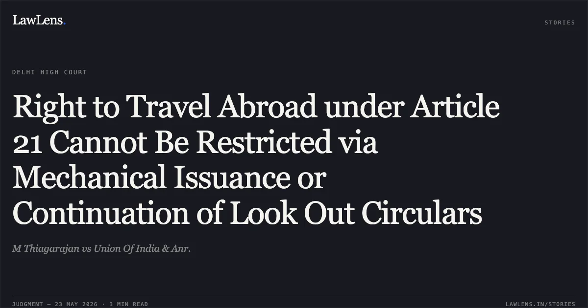 Right to Travel Abroad under Article 21 Cannot Be Restricted via Mechanical Issuance or Continuation of Look Out Circulars. M Thiagarajan vs Union Of India & Anr.. Delhi High Court. LawLens