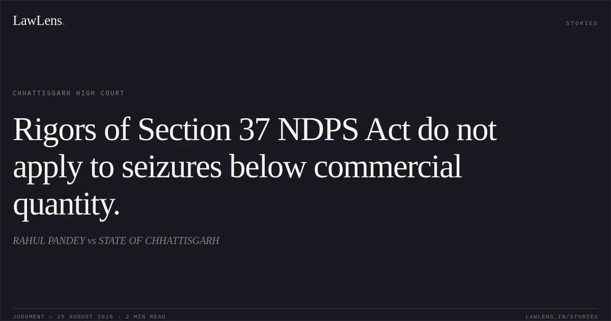 Rigors of Section 37 NDPS Act do not apply to seizures below commercial quantity.. RAHUL PANDEY vs STATE OF CHHATTISGARH. Chhattisgarh High Court. LawLens