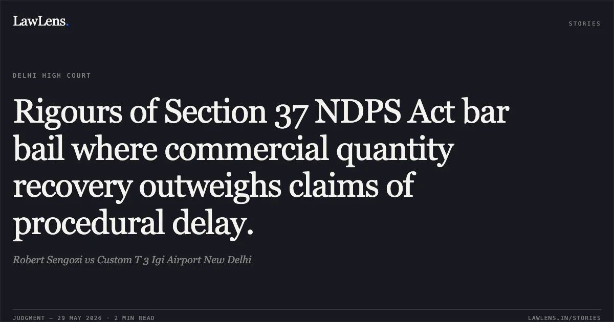 Rigours of Section 37 NDPS Act bar bail where commercial quantity recovery outweighs claims of procedural delay.. Robert Sengozi vs Custom T 3 Igi Airport New Delhi. Delhi High Court. LawLens