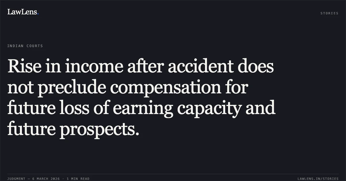 Rise in income after accident does not preclude compensation for future loss of earning capacity and future prospects.. Ganpatbhai Bhagabhai Rathwa v. Arvindbhai Somabhai Rathwa & Ors. [First Appeal No. 2036 of 2022]. Gujarat High Court. LawLens
