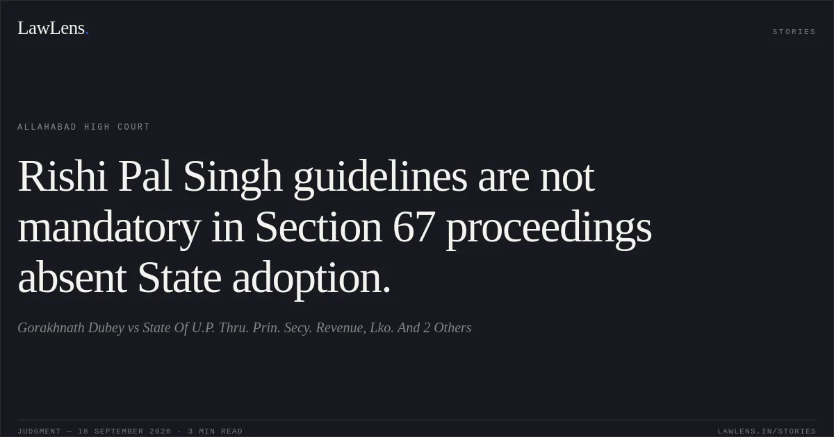 Rishi Pal Singh guidelines are not mandatory in Section 67 proceedings absent State adoption.. Gorakhnath Dubey vs State Of U.P. Thru. Prin. Secy. Revenue, Lko. And 2 Others. Allahabad High Court. LawLens