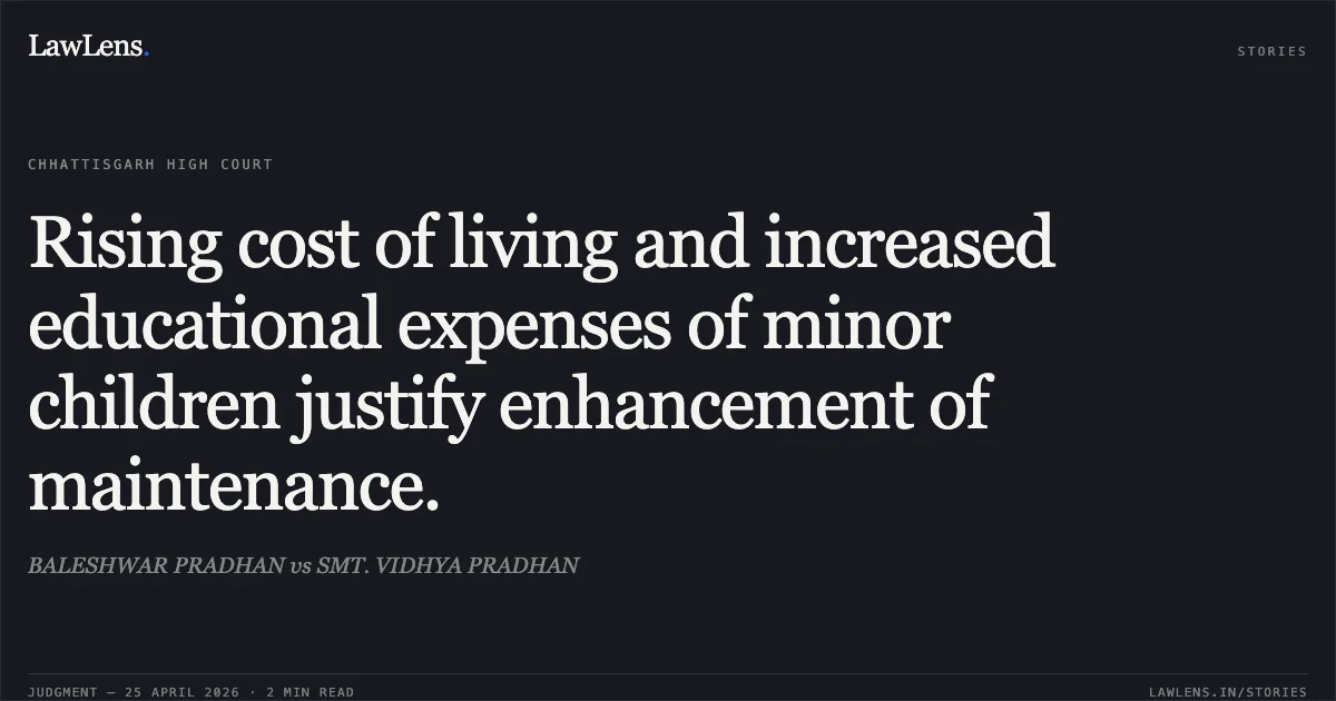 Rising cost of living and increased educational expenses of minor children justify enhancement of maintenance.. BALESHWAR PRADHAN vs SMT. VIDHYA PRADHAN. Chhattisgarh High Court. LawLens