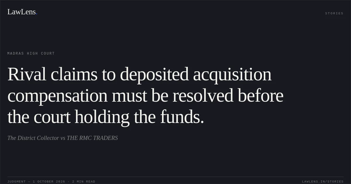 Rival claims to deposited acquisition compensation must be resolved before the court holding the funds.. The District Collector vs THE RMC TRADERS. Madras High Court. LawLens