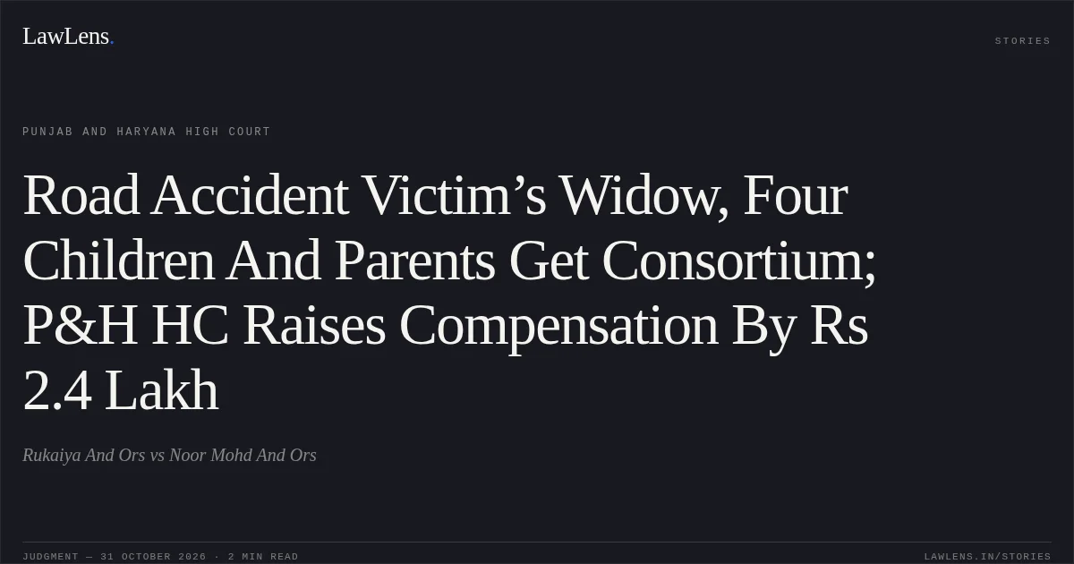 Road Accident Victim’s Widow, Four Children And Parents Get Consortium; P&H HC Raises Compensation By Rs 2.4 Lakh. Rukaiya And Ors vs Noor Mohd And Ors. Punjab and Haryana High Court. LawLens