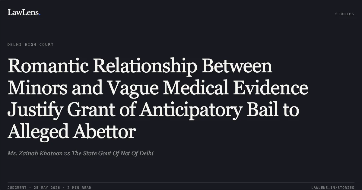 Romantic Relationship Between Minors and Vague Medical Evidence Justify Grant of Anticipatory Bail to Alleged Abettor. Ms. Zainab Khatoon vs The State Govt Of Nct Of Delhi. Delhi High Court. LawLens