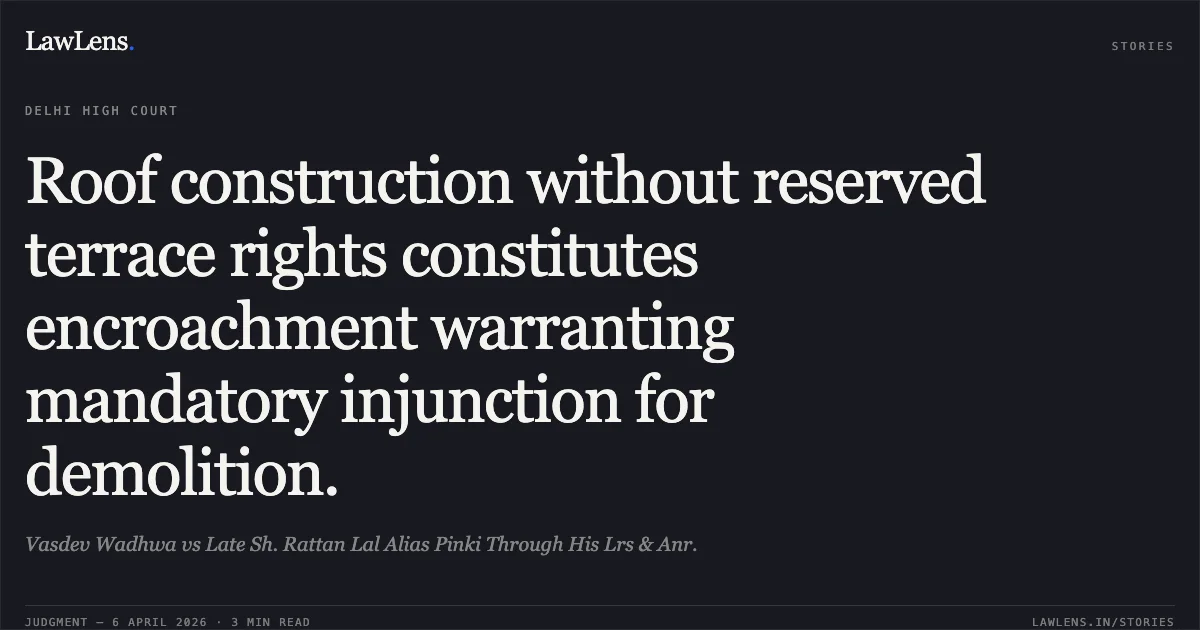 Roof construction without reserved terrace rights constitutes encroachment warranting mandatory injunction for demolition.. Vasdev Wadhwa vs Late Sh. Rattan Lal Alias Pinki Through His Lrs & Anr.. Delhi High Court. LawLens