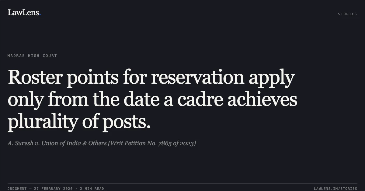 Roster points for reservation apply only from the date a cadre achieves plurality of posts.. A. Suresh v. Union of India & Others [Writ Petition No. 7865 of 2023]. Madras High Court. LawLens