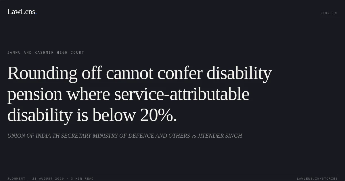 Rounding off cannot confer disability pension where service-attributable disability is below 20%.. UNION OF INDIA TH SECRETARY MINISTRY OF DEFENCE  AND OTHERS vs JITENDER SINGH. Jammu and Kashmir High Court. LawLens