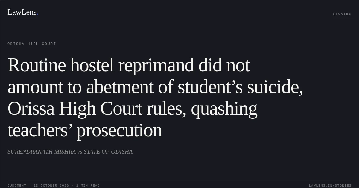 Routine hostel reprimand did not amount to abetment of student’s suicide, Orissa High Court rules, quashing teachers’ prosecution. SURENDRANATH MISHRA vs STATE OF ODISHA. Odisha High Court. LawLens
