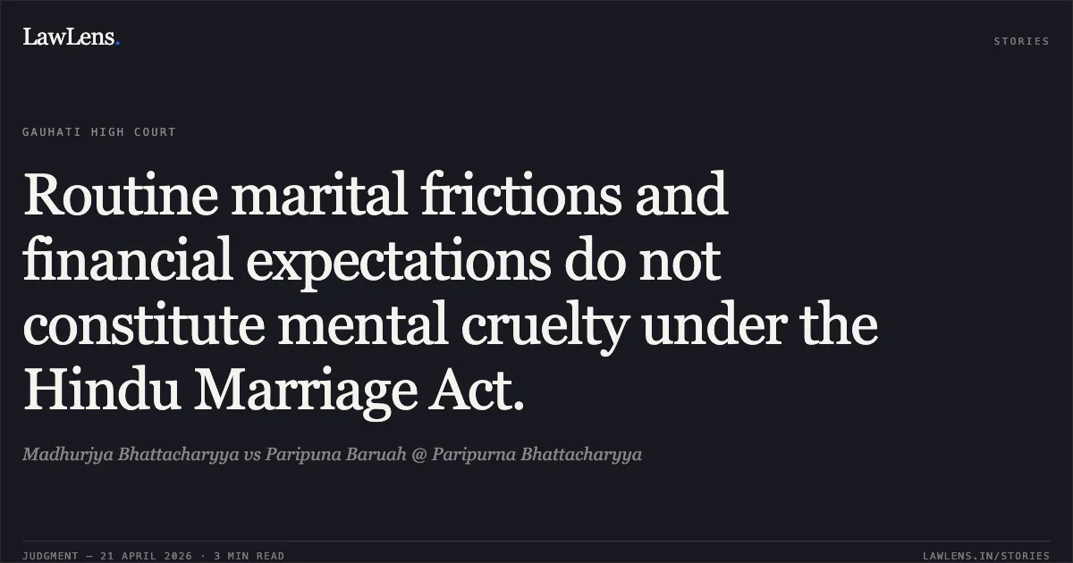 Routine marital frictions and financial expectations do not constitute mental cruelty under the Hindu Marriage Act.. Madhurjya Bhattacharyya vs Paripuna Baruah @ Paripurna Bhattacharyya. Gauhati High Court. LawLens