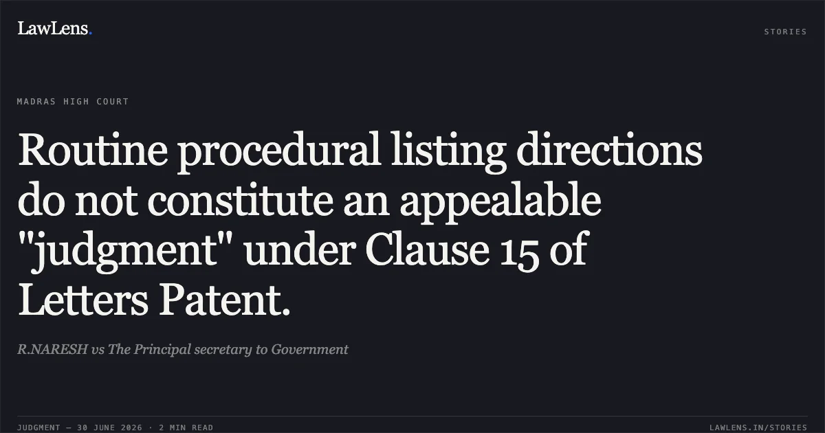Routine procedural listing directions do not constitute an appealable "judgment" under Clause 15 of Letters Patent.. R.NARESH vs The Principal secretary to Government. Madras High Court. LawLens