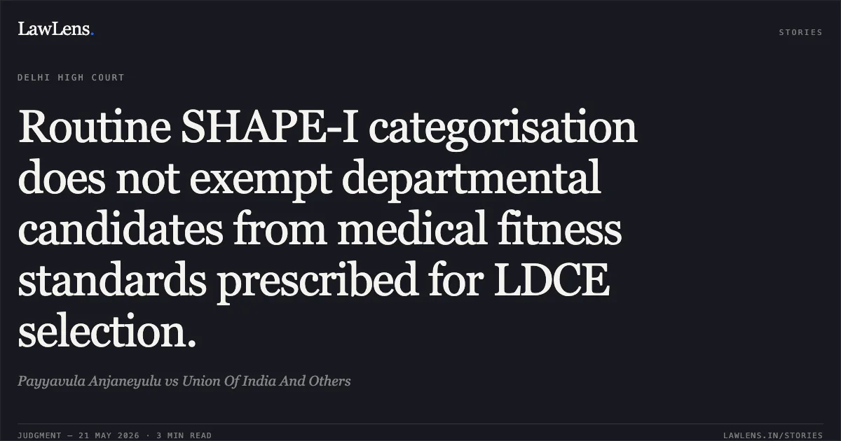 Routine SHAPE-I categorisation does not exempt departmental candidates from medical fitness standards prescribed for LDCE selection.. Payyavula Anjaneyulu vs Union Of India And Others. Delhi High Court. LawLens