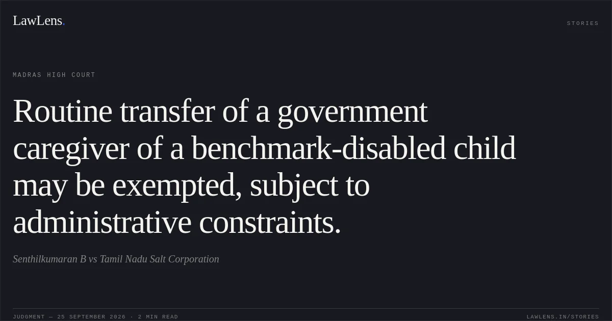 Routine transfer of a government caregiver of a benchmark-disabled child may be exempted, subject to administrative constraints.. Senthilkumaran B vs Tamil Nadu Salt Corporation. Madras High Court. LawLens