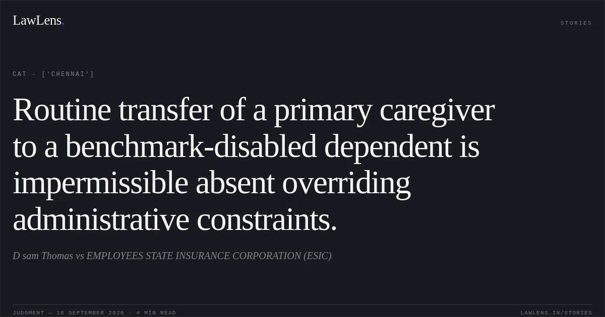 Routine transfer of a primary caregiver to a benchmark-disabled dependent is impermissible absent overriding administrative constraints.. D sam Thomas vs EMPLOYEES STATE INSURANCE CORPORATION (ESIC). CAT - ['Chennai']. LawLens