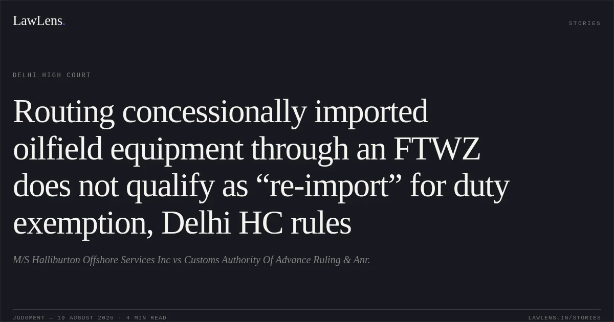 Routing concessionally imported oilfield equipment through an FTWZ does not qualify as “re-import” for duty exemption, Delhi HC rules. M/S Halliburton Offshore Services Inc vs Customs Authority Of Advance Ruling & Anr.. Delhi High Court. LawLens