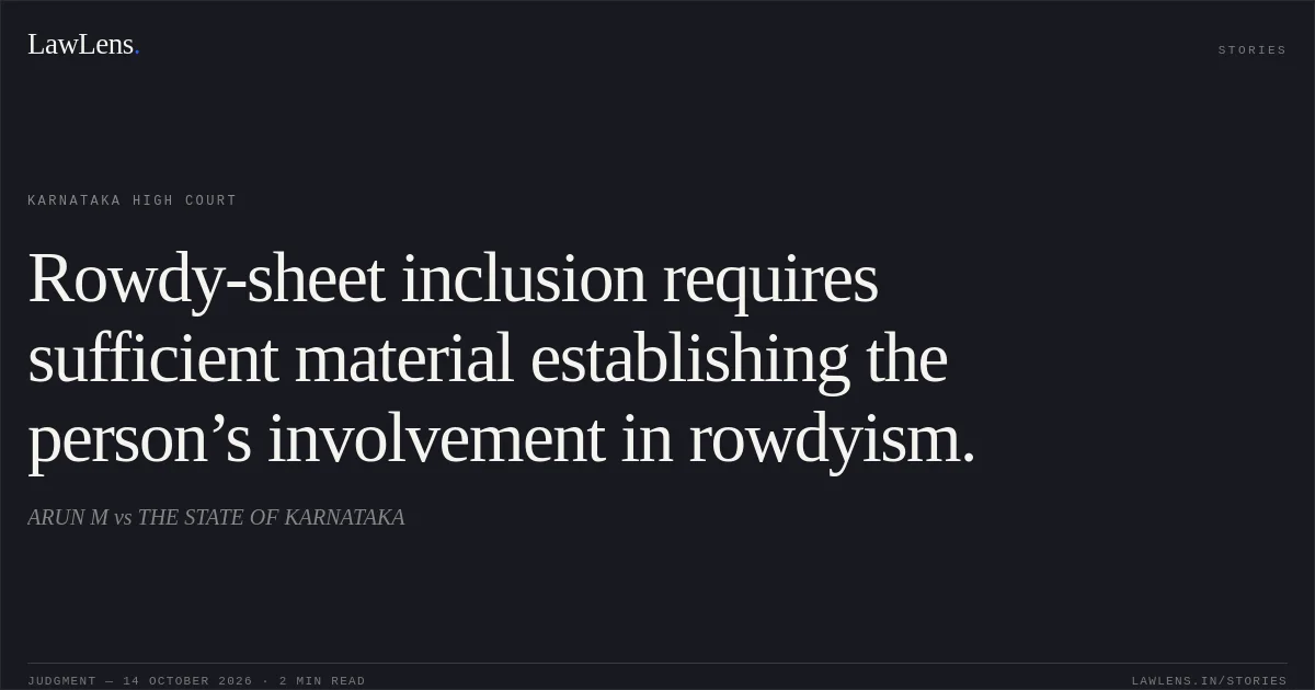 Rowdy-sheet inclusion requires sufficient material establishing the person’s involvement in rowdyism.. ARUN M vs THE STATE OF KARNATAKA. Karnataka High Court. LawLens