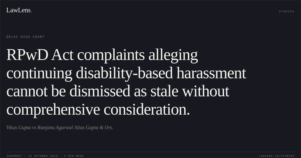 RPwD Act complaints alleging continuing disability-based harassment cannot be dismissed as stale without comprehensive consideration.. Vikas Gupta vs Ranjana Agarwal Alias Gupta & Ors.. Delhi High Court. LawLens