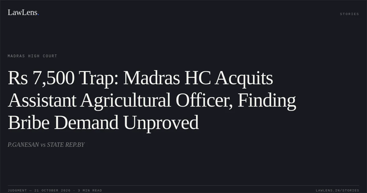 Rs 7,500 Trap: Madras HC Acquits Assistant Agricultural Officer, Finding Bribe Demand Unproved. P.GANESAN vs STATE REP.BY. Madras High Court. LawLens
