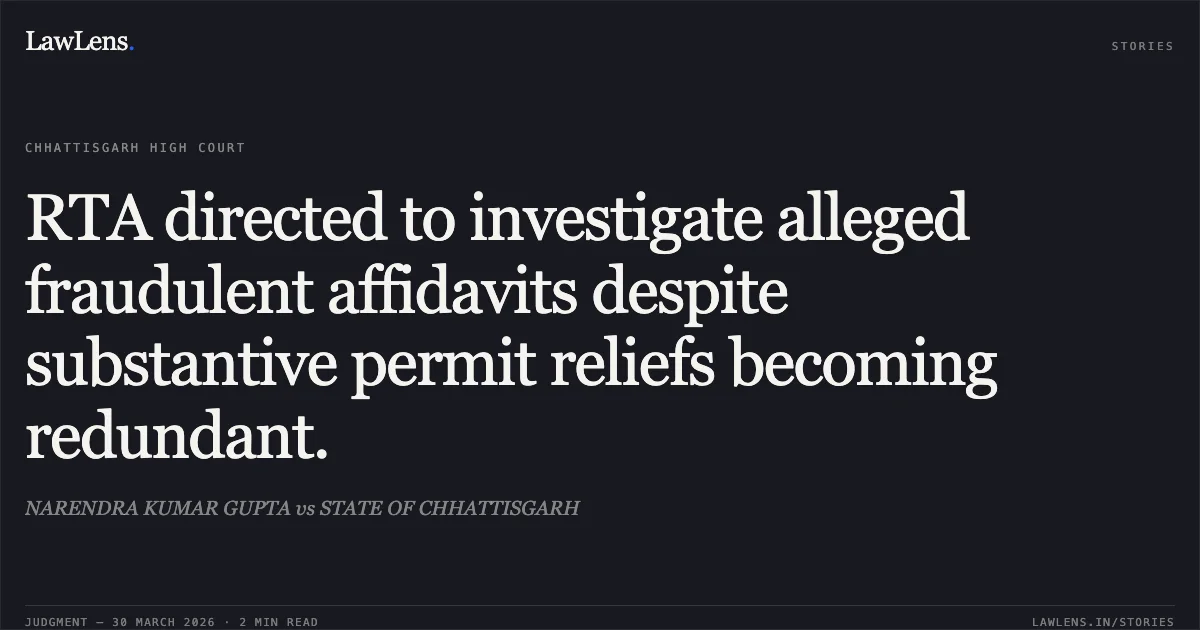 RTA directed to investigate alleged fraudulent affidavits despite substantive permit reliefs becoming redundant.. NARENDRA KUMAR GUPTA vs STATE OF CHHATTISGARH. Chhattisgarh High Court. LawLens