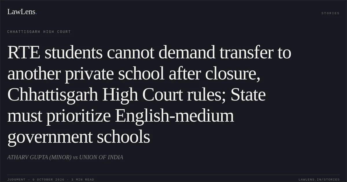 RTE students cannot demand transfer to another private school after closure, Chhattisgarh High Court rules; State must prioritize English-medium government schools. ATHARV GUPTA (MINOR) vs UNION OF INDIA. Chhattisgarh High Court. LawLens