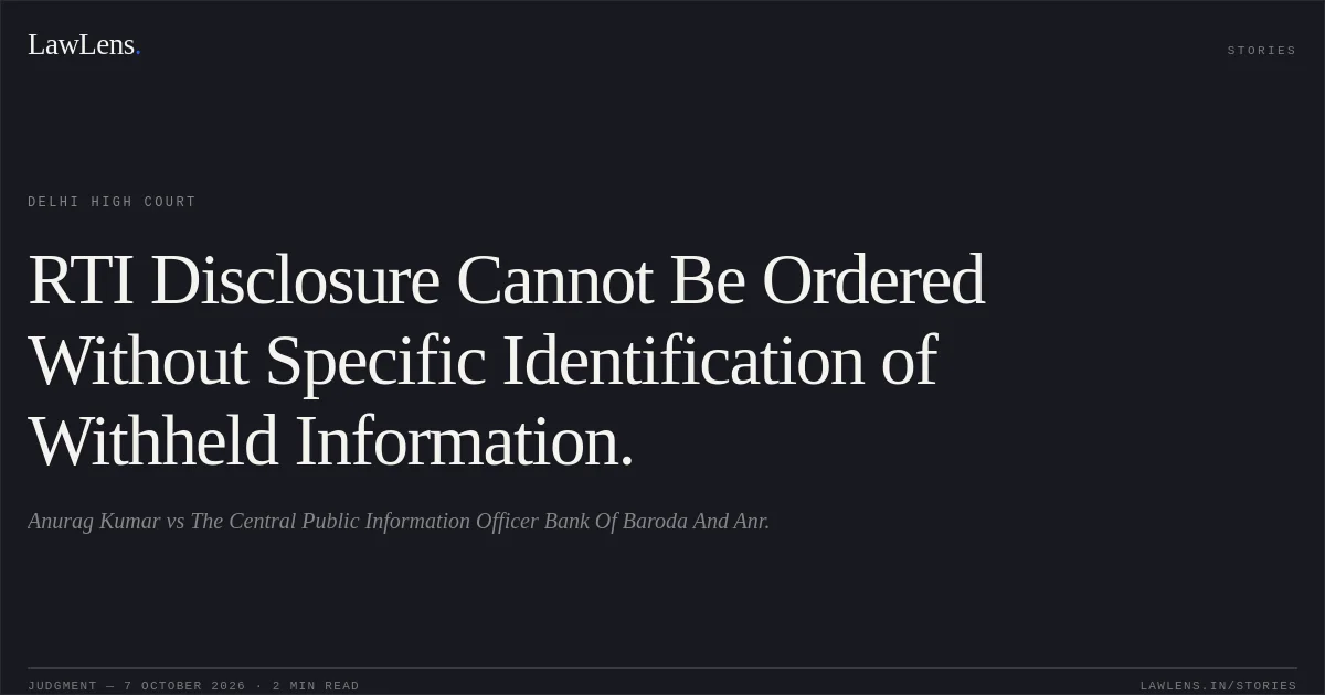 RTI Disclosure Cannot Be Ordered Without Specific Identification of Withheld Information.. Anurag Kumar vs The Central Public Information Officer Bank Of Baroda And Anr.. Delhi High Court. LawLens