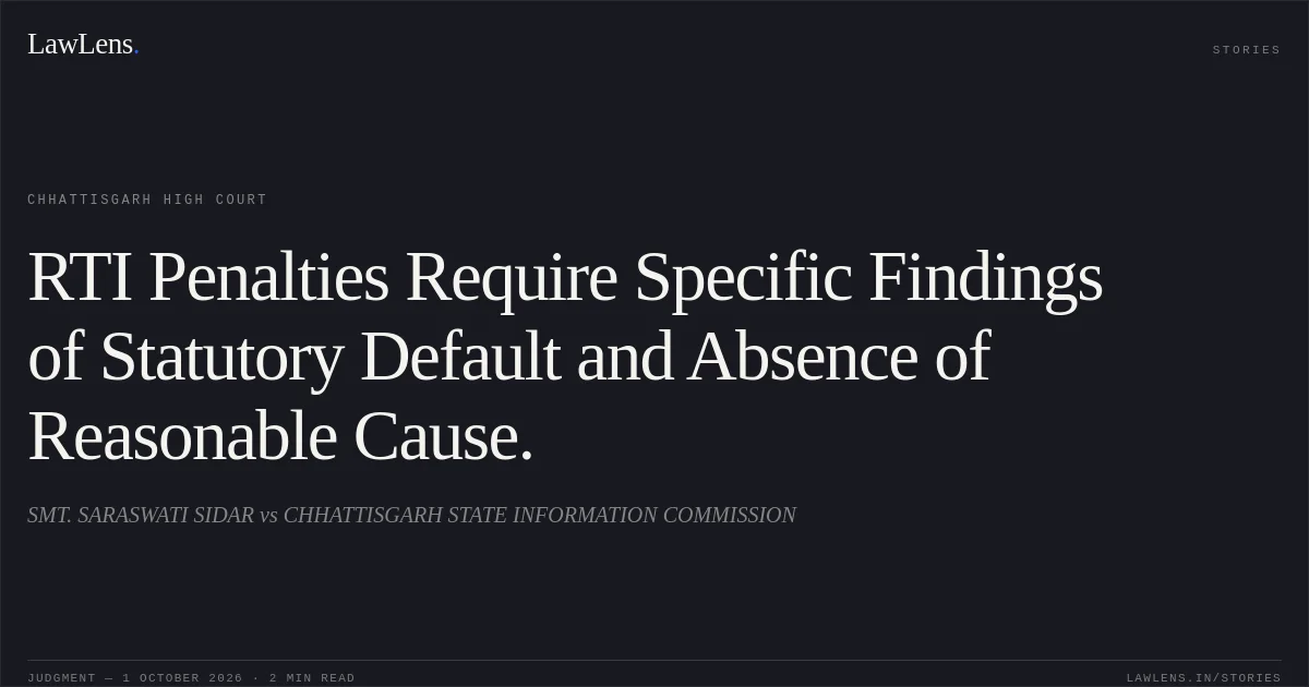 RTI Penalties Require Specific Findings of Statutory Default and Absence of Reasonable Cause.. SMT. SARASWATI SIDAR vs CHHATTISGARH STATE INFORMATION COMMISSION. Chhattisgarh High Court. LawLens