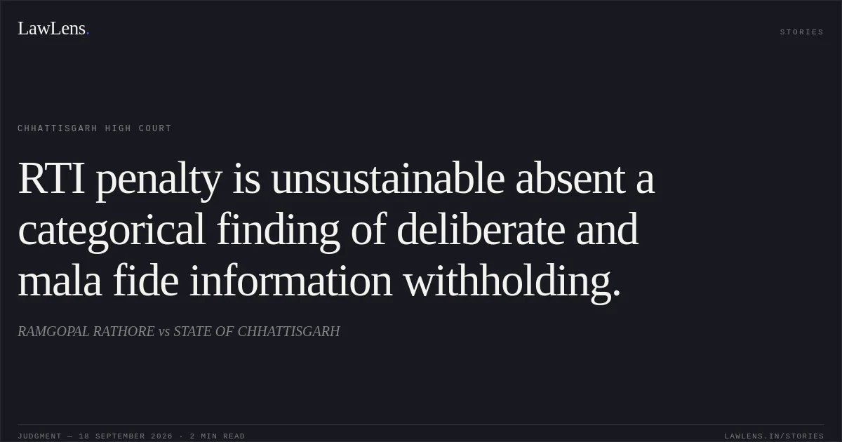 RTI penalty is unsustainable absent a categorical finding of deliberate and mala fide information withholding.. RAMGOPAL RATHORE vs STATE OF CHHATTISGARH. Chhattisgarh High Court. LawLens