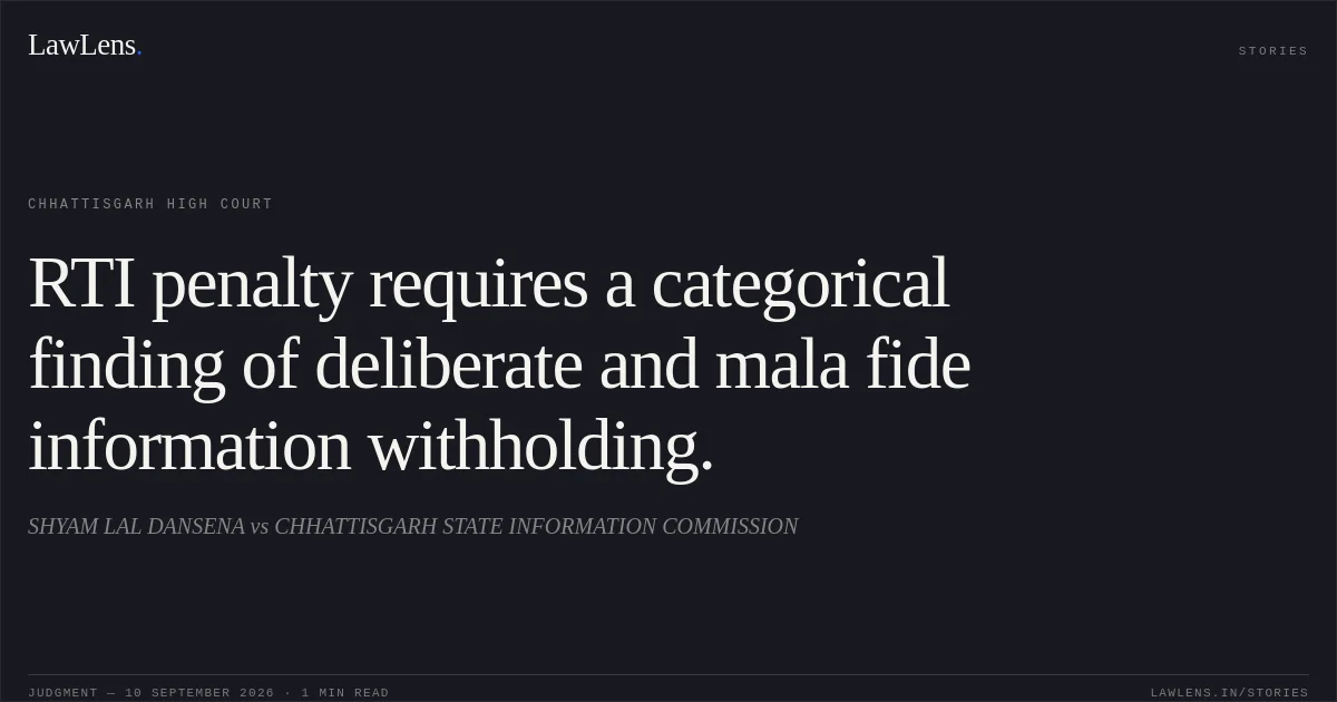 RTI penalty requires a categorical finding of deliberate and mala fide information withholding.. SHYAM LAL DANSENA vs CHHATTISGARH STATE INFORMATION COMMISSION. Chhattisgarh High Court. LawLens