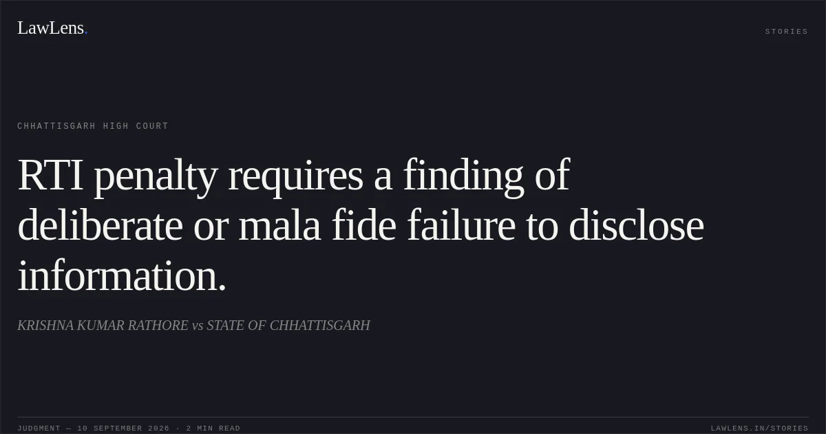 RTI penalty requires a finding of deliberate or mala fide failure to disclose information.. KRISHNA KUMAR RATHORE vs STATE OF CHHATTISGARH. Chhattisgarh High Court. LawLens
