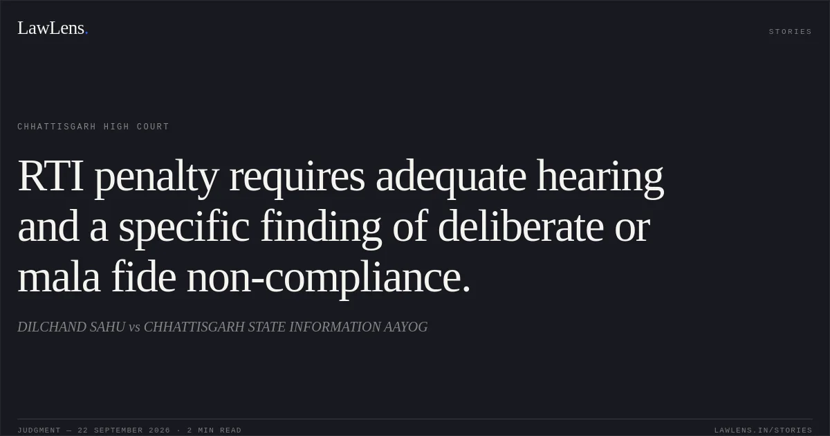 RTI penalty requires adequate hearing and a specific finding of deliberate or mala fide non-compliance.. DILCHAND SAHU vs CHHATTISGARH STATE INFORMATION AAYOG. Chhattisgarh High Court. LawLens