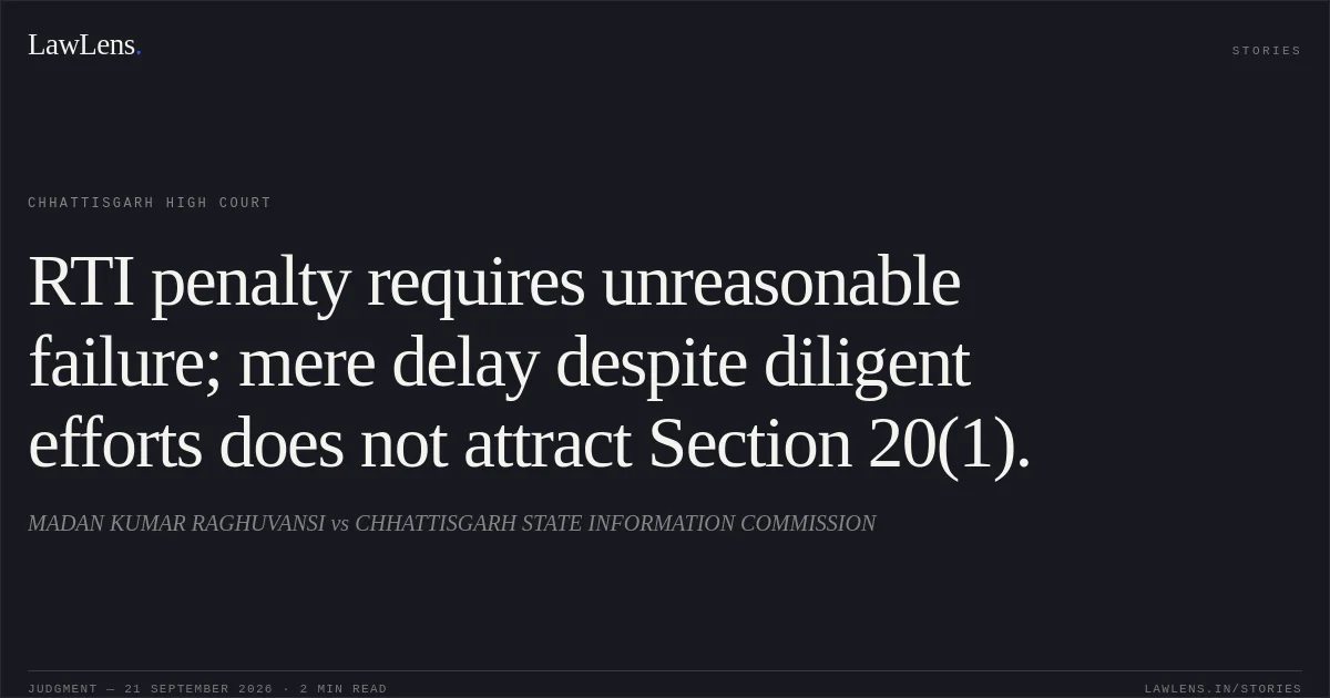 RTI penalty requires unreasonable failure; mere delay despite diligent efforts does not attract Section 20(1).. MADAN KUMAR RAGHUVANSI vs CHHATTISGARH STATE INFORMATION COMMISSION. Chhattisgarh High Court. LawLens